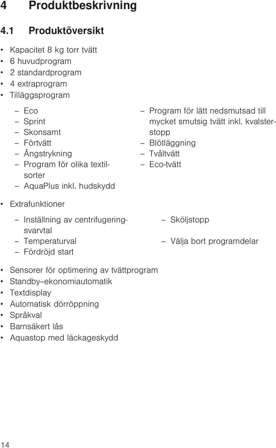 mycket smutsig tvätt inkl. kvalsterstopp Skonsamt Förtvätt Blötläggning Ångstrykning Tvåltvätt Program för olika textilsorter Eco-tvätt AquaPlus inkl.