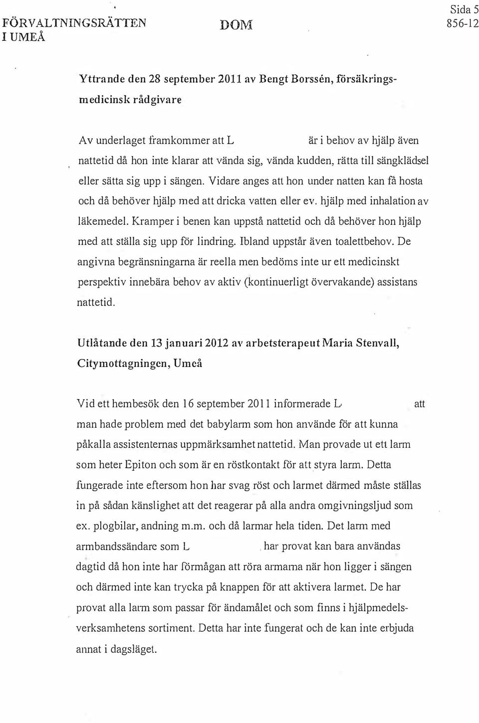 hjälp med inhalation av läkemedel. Kramper i benen kan uppstå nattetid och då behöver hon hjälp med att ställa sig upp för lindring. Ibland uppstår även toalettbehov.