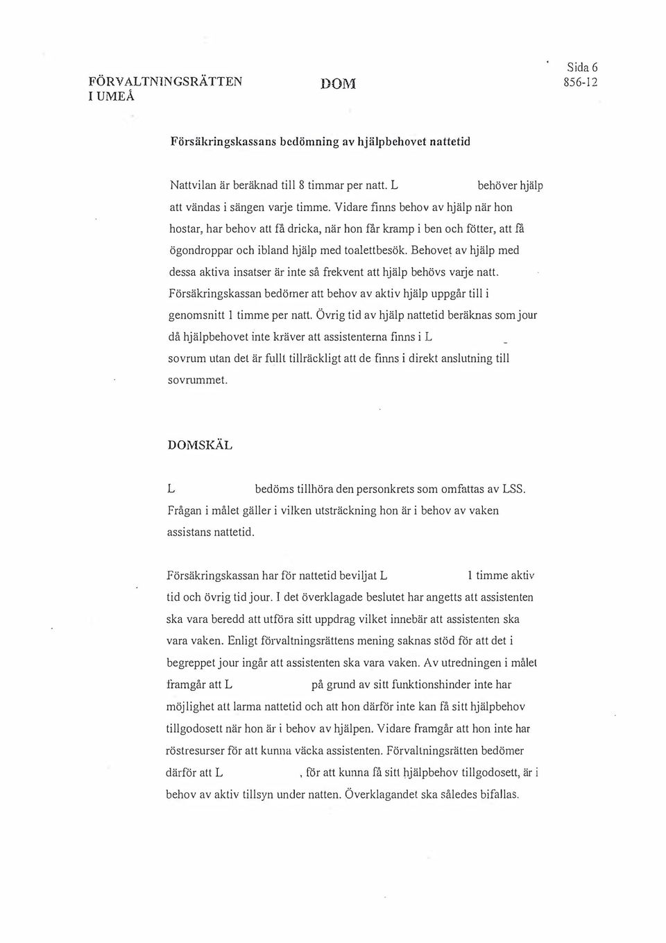 Behovet av hjälp med dessa aktiva insatser är inte så frekvent att hjälp behövs varje natt. Försäkringskassan bedömer att behov av aktiv hjälp uppgår till i genomsnitt 1 timme per natt.