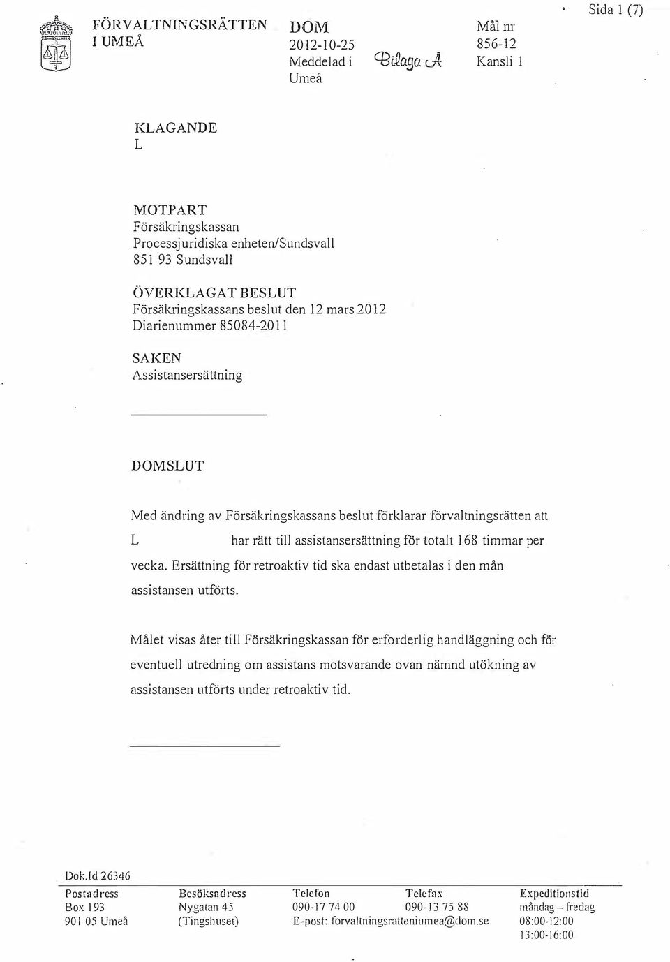 85084-2011 SAKEN Assistansersättning SUT Med ändring av Försäkringskassans beslut förklarar förvaltningsrätten att har rätt till assistansersättning för totalt 168 timmar per vecka.