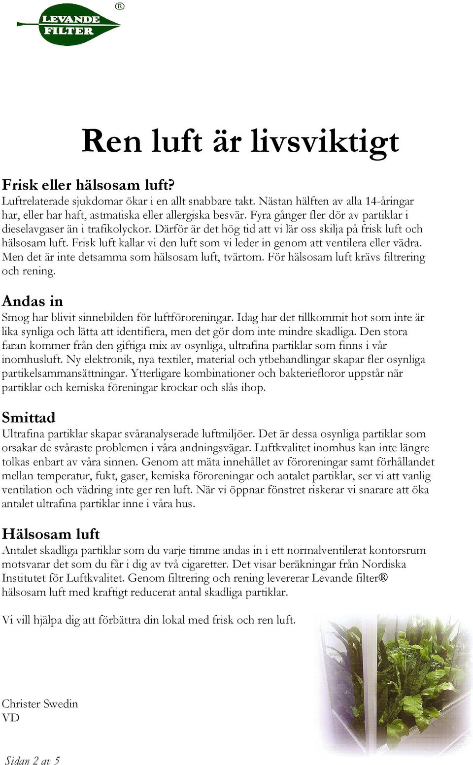 Frisk luft kallar vi den luft som vi leder in genom att ventilera eller vädra. Men det är inte detsamma som hälsosam luft, tvärtom. För hälsosam luft krävs filtrering och rening.