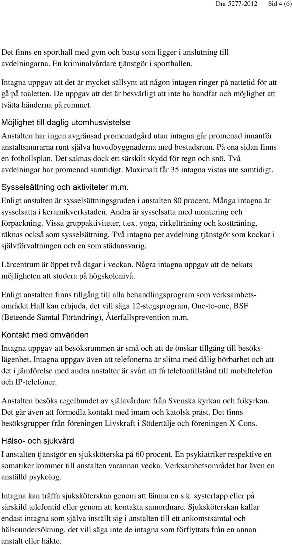 Möjlighet till daglig utomhusvistelse Anstalten har ingen avgränsad promenadgård utan intagna går promenad innanför anstaltsmurarna runt själva huvudbyggnaderna med bostadsrum.