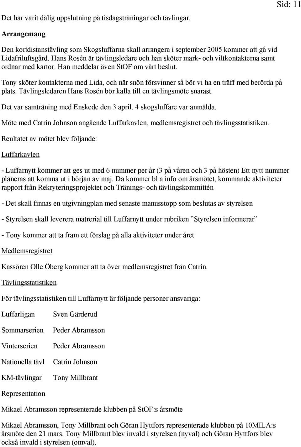 Tony sköter kontakterna med Lida, och när snön försvinner så bör vi ha en träff med berörda på plats. Tävlingsledaren Hans Rosén bör kalla till en tävlingsmöte snarast.