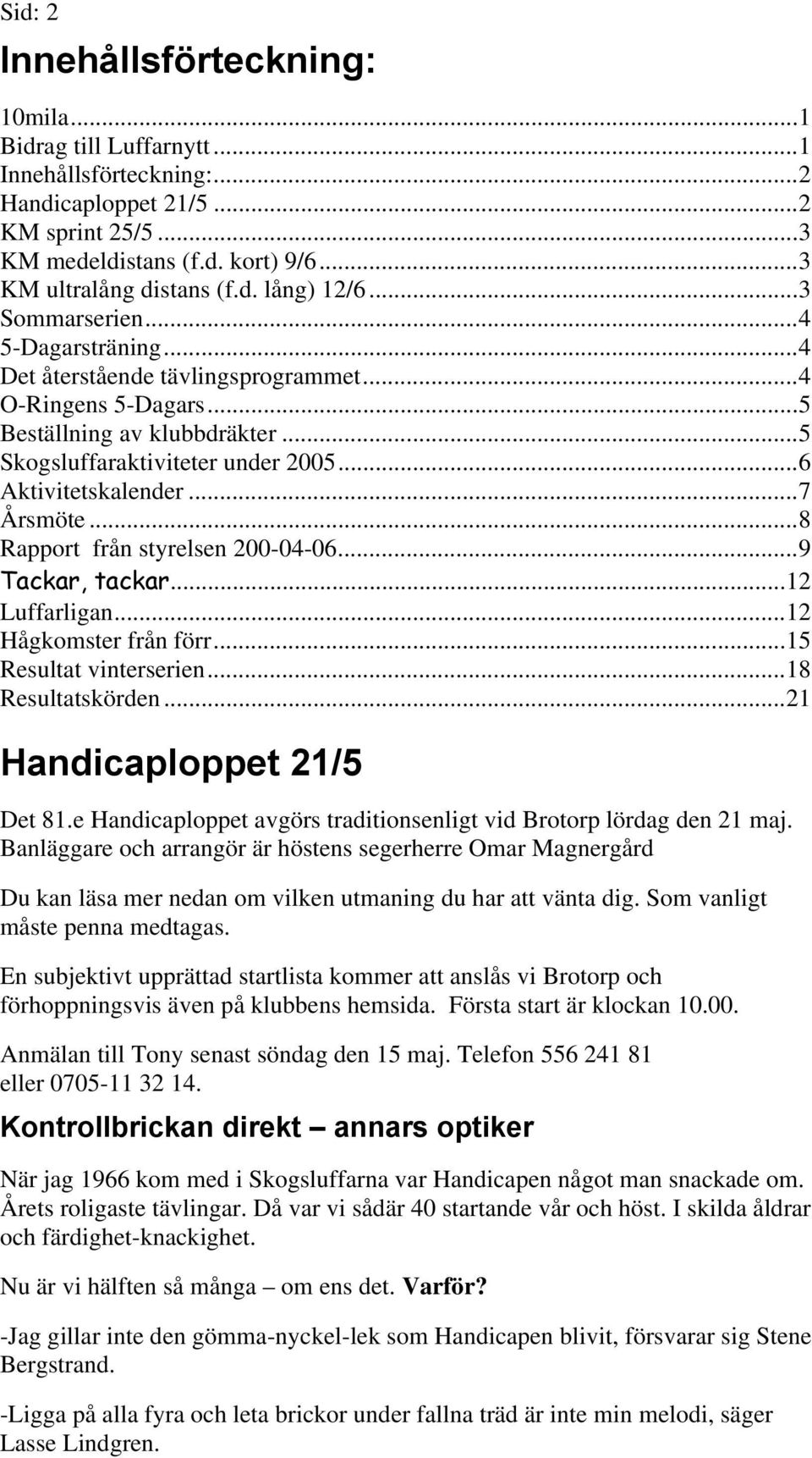 ..7 Årsmöte...8 Rapport från styrelsen 200-04-06...9 Tackar, tackar...12 Luffarligan...12 Hågkomster från förr...15 Resultat vinterserien...18 Resultatskörden...21 Handicaploppet 21/5 Det 81.