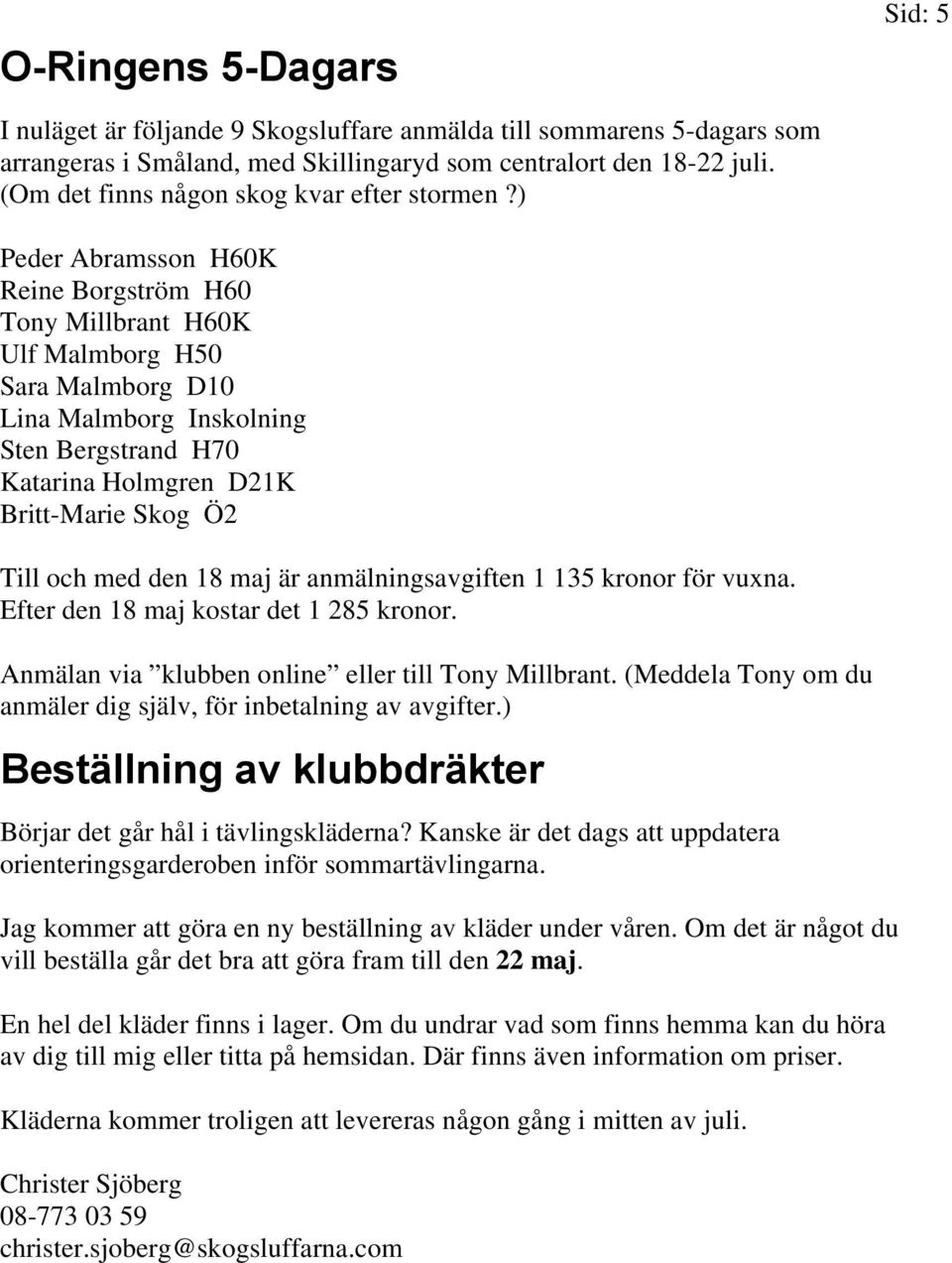 ) Peder Abramsson H60K Reine Borgström H60 Tony Millbrant H60K Ulf Malmborg H50 Sara Malmborg D10 Lina Malmborg Inskolning Sten Bergstrand H70 Katarina Holmgren D21K Britt-Marie Skog Ö2 Till och med