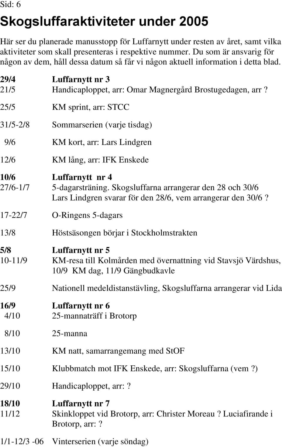 25/5 KM sprint, arr: STCC 31/5-2/8 Sommarserien (varje tisdag) 9/6 KM kort, arr: Lars Lindgren 12/6 KM lång, arr: IFK Enskede 10/6 Luffarnytt nr 4 27/6-1/7 5-dagarsträning.