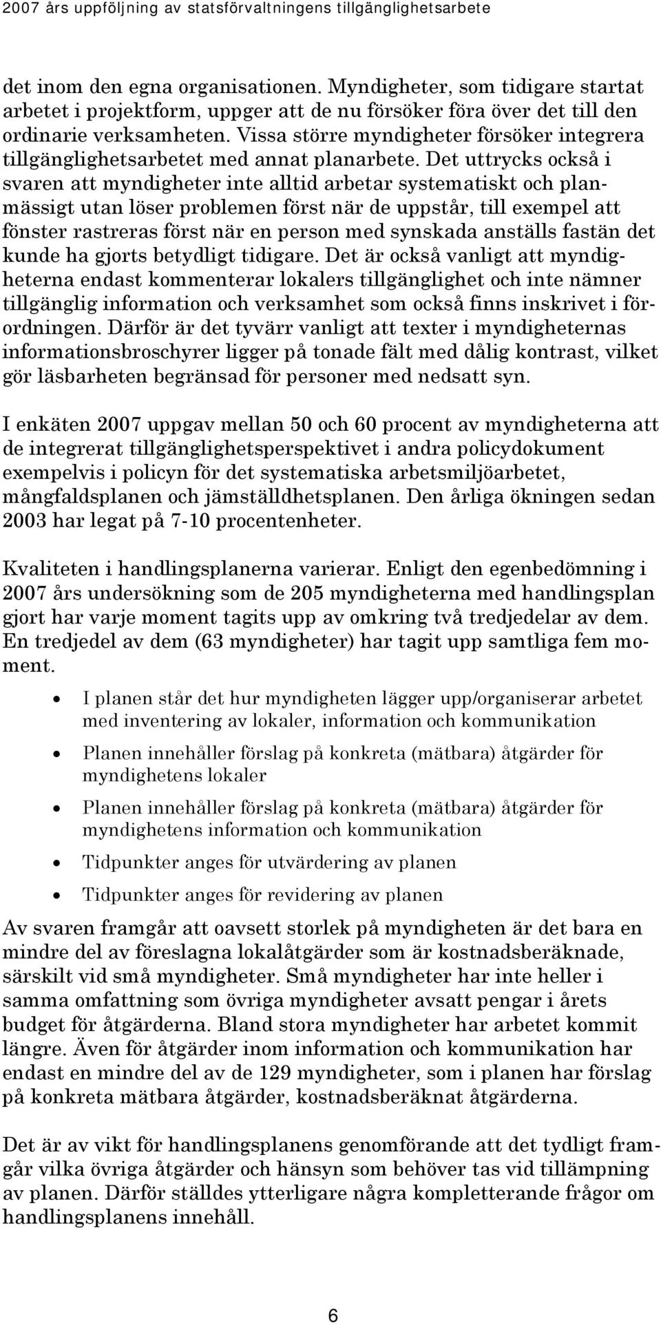 Det uttrycks också i svaren att myndigheter inte alltid arbetar systematiskt och planmässigt utan löser problemen först när de uppstår, till exempel att fönster rastreras först när en person med