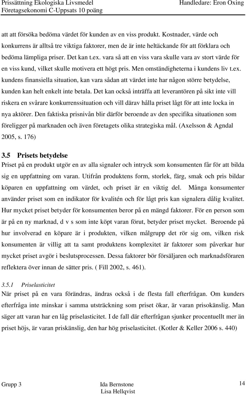 Det kan också inträffa att leverantören på sikt inte vill riskera en svårare konkurrenssituation och vill därav hålla priset lågt för att inte locka in nya aktörer.