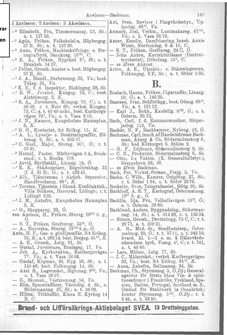 . -2 Anna, Fröken, Naskinskrifnings- o. Ste- - S. T., Fröken, Greftureg. 24 C, O. nografbyrå, Barnhusg. lo"', C. - John Anton, Korrekturläsare (Central- -2 E. A., Fröken, Nygrand 6', St.; a. t.