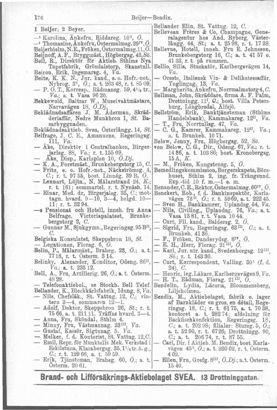 , Högbergag. 43,Sö. Brunkebergstorg 16, C.; a. t. 41 57 o. Beil, R., Direktör för Aktieb. Sthlms Nya 41 33, r. t. p5 rummen. Tapetfabrik, Gröndalstorp, Skanstull.