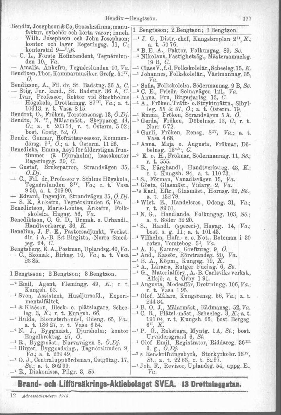 , Förste Hofintendent, Tegnérslun- -1 Nikolaus, Fastighetsäg., Mastersamuelsg. den 10, Va. 19 B. C. - Amalia. Änkefru, Tegnérslunden 10, Va. -1 c~&&v:, f.d. Folkskolelär.,Scheeleg. 15, K.