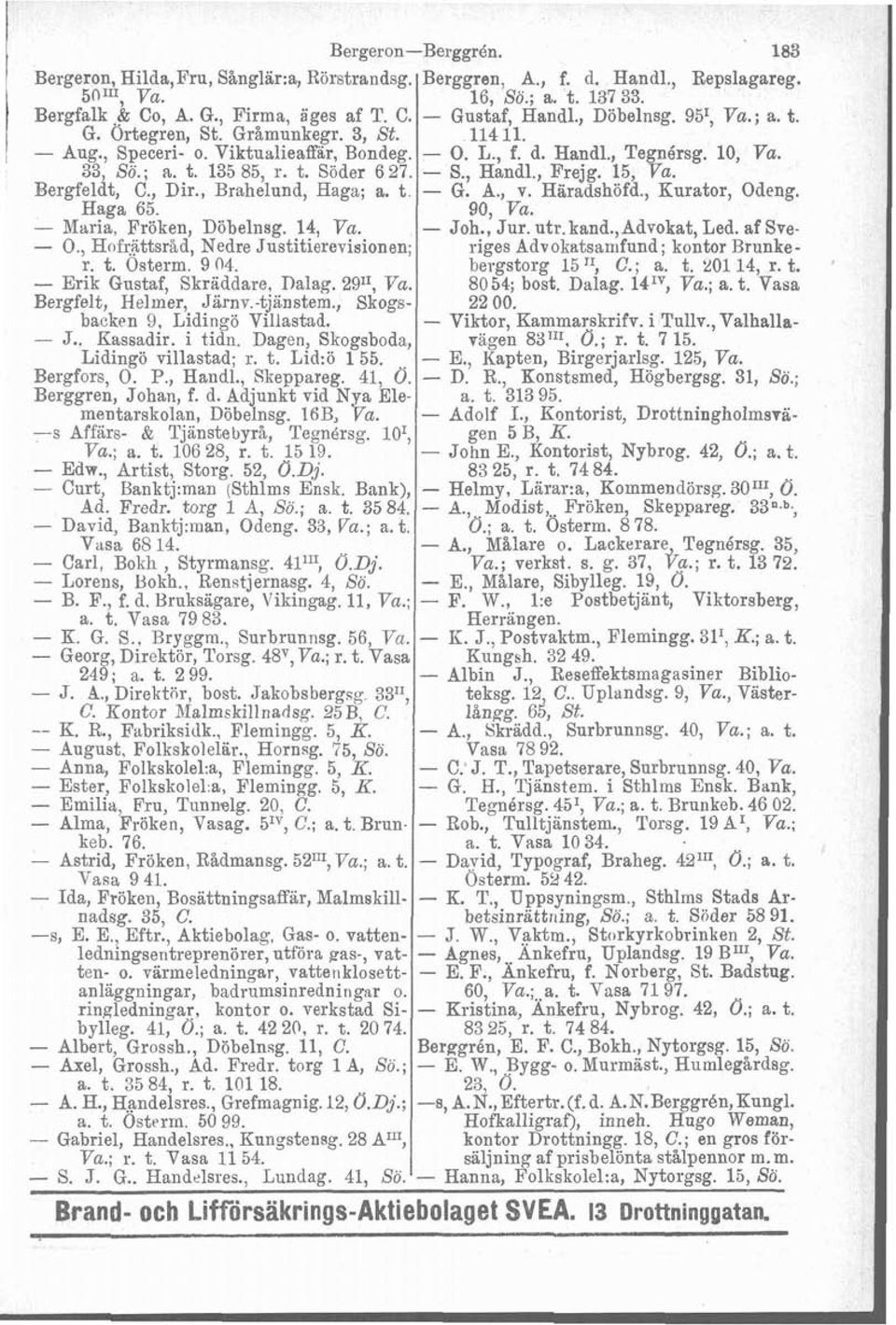 , Brejg. 15, Va. Bergfeldt, C., Dir., Brahelund, Haga; a. t - G. A., v. Häradshöfd., Kurator, Odeng. Haga 65. 90, Va. Maria, Fröken, Döbelnsg. 14, Va. - Joh., Jur. utr. kand., Advokat, Led.