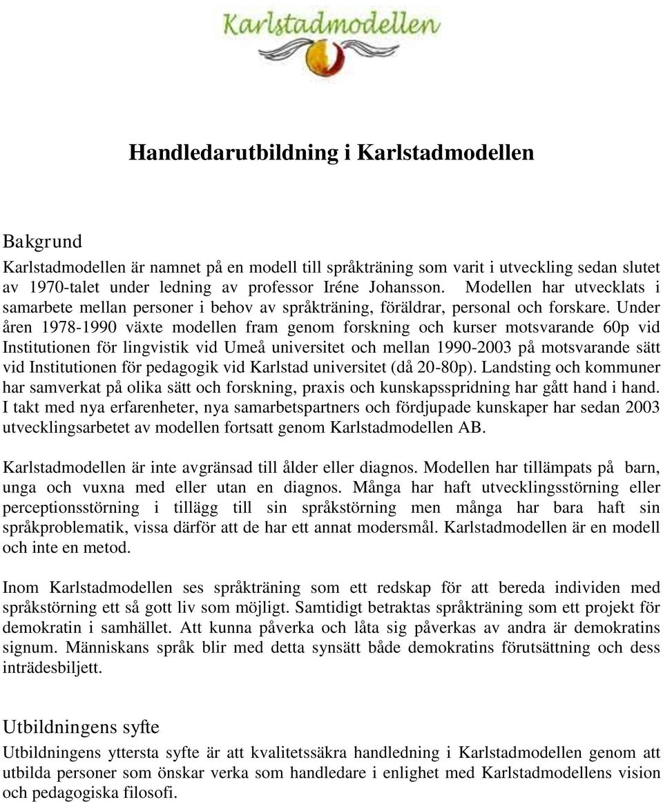 Under åren 1978-1990 växte modellen fram genom forskning och kurser motsvarande 60p vid Institutionen för lingvistik vid Umeå universitet och mellan 1990-2003 på motsvarande sätt vid Institutionen