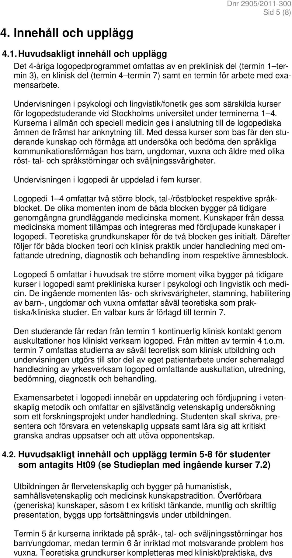 Undervisningen i psykologi och lingvistik/fonetik ges som särskilda kurser för logopedstuderande vid Stockholms universitet under terminerna 1 4.
