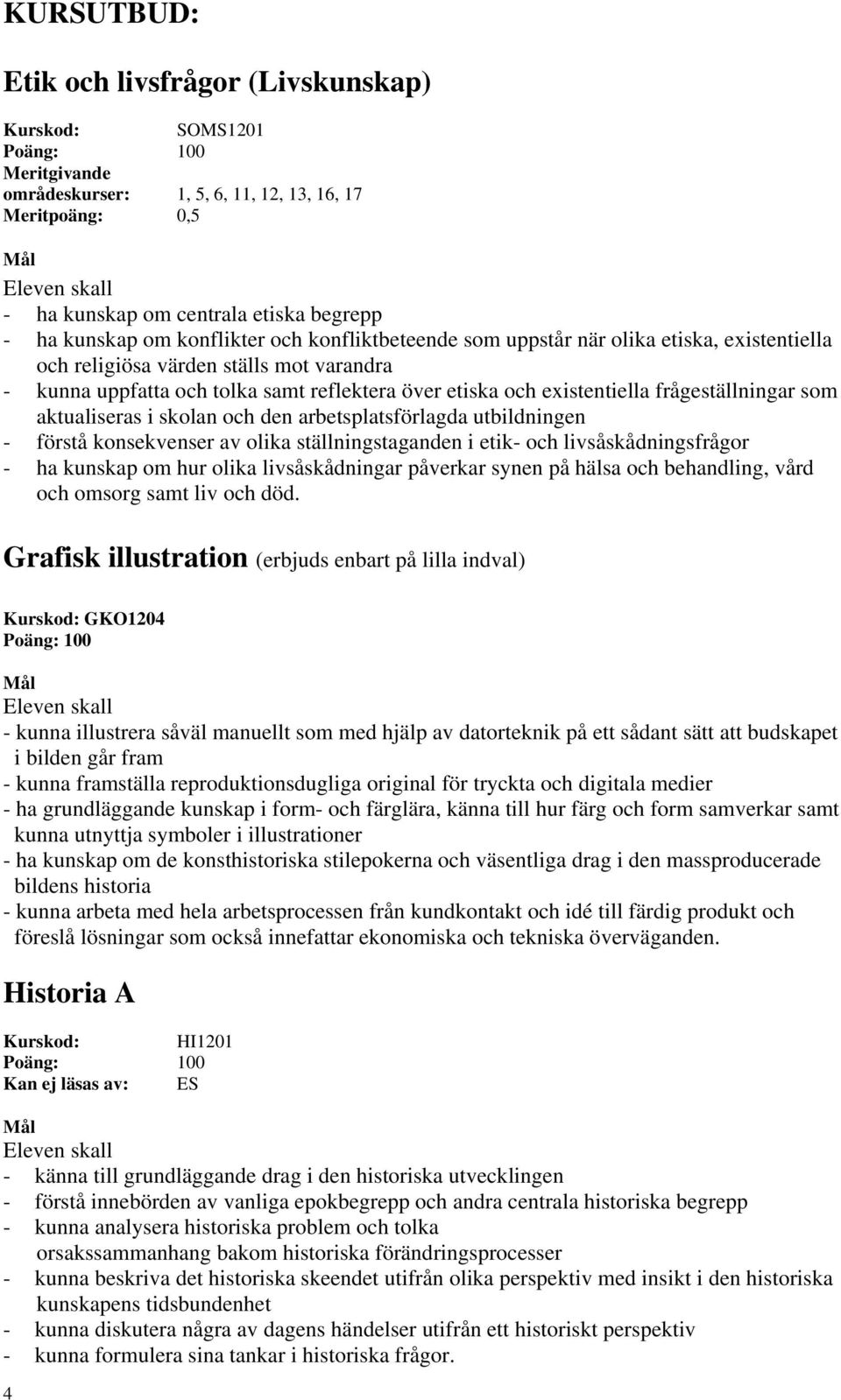 aktualiseras i skolan och den arbetsplatsförlagda utbildningen - förstå konsekvenser av olika ställningstaganden i etik- och livsåskådningsfrågor - ha kunskap om hur olika livsåskådningar påverkar