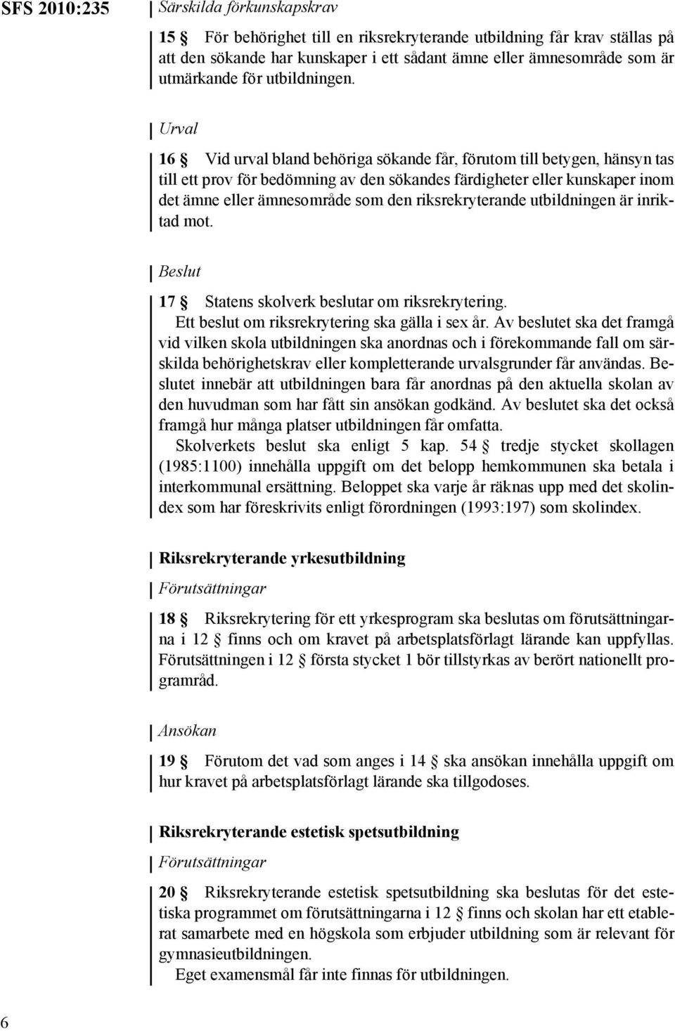 Urval 16 Vid urval bland behöriga sökande får, förutom till betygen, hänsyn tas till ett prov för bedömning av den sökandes färdigheter eller kunskaper inom det ämne eller ämnesområde som den