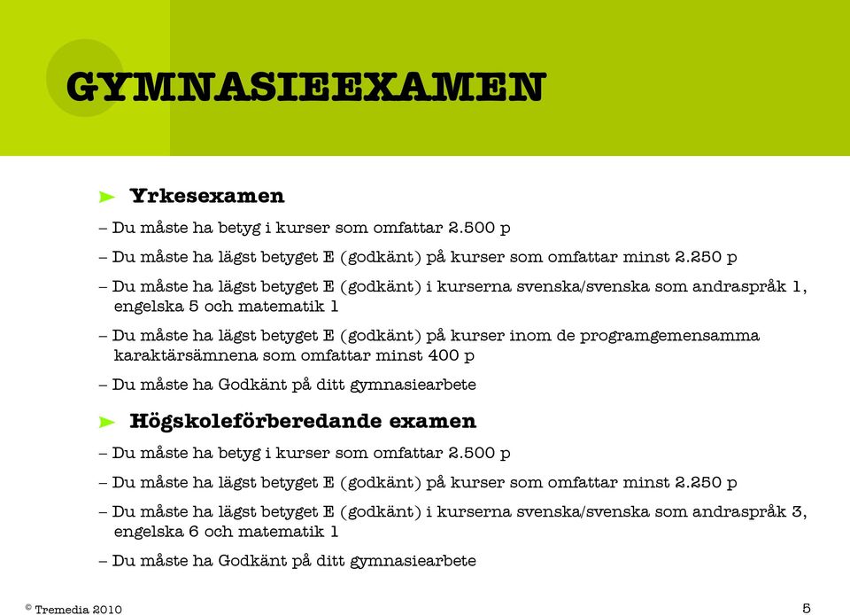 programgemensamma karaktärsämnena som omfattar minst 400 p Du måste ha Godkänt på ditt gymnasiearbete Högskoleförberedande examen Du måste ha betyg i kurser som omfattar 2.