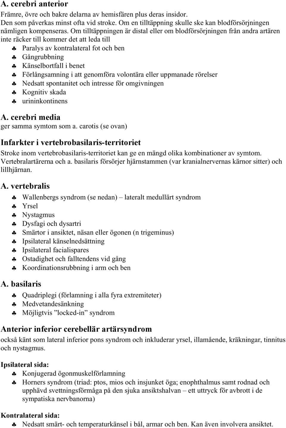 Förlångsamning i att genomföra volontära eller uppmanade rörelser Nedsatt spontanitet och intresse för omgivningen Kognitiv skada urininkontinens A. cerebri media ger samma symtom som a.