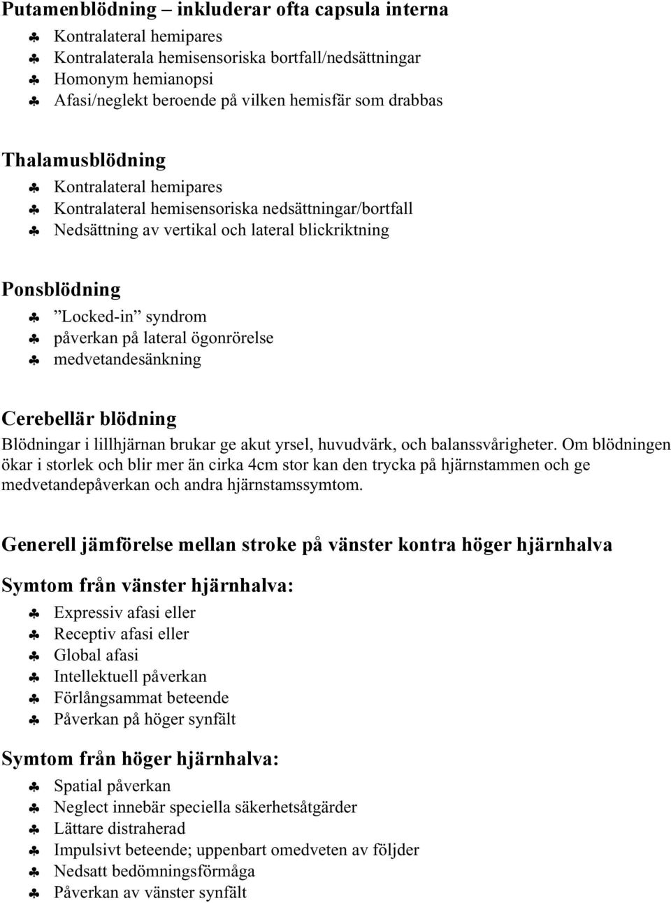 ögonrörelse medvetandesänkning Cerebellär blödning Blödningar i lillhjärnan brukar ge akut yrsel, huvudvärk, och balanssvårigheter.