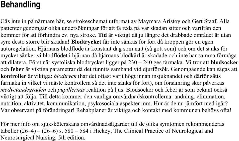 Tid är viktigt då ju längre det drabbade området är utan syre desto större blir skadan! Blodtrycket får inte sänkas för fort då kroppen gör en egen autoregelation.