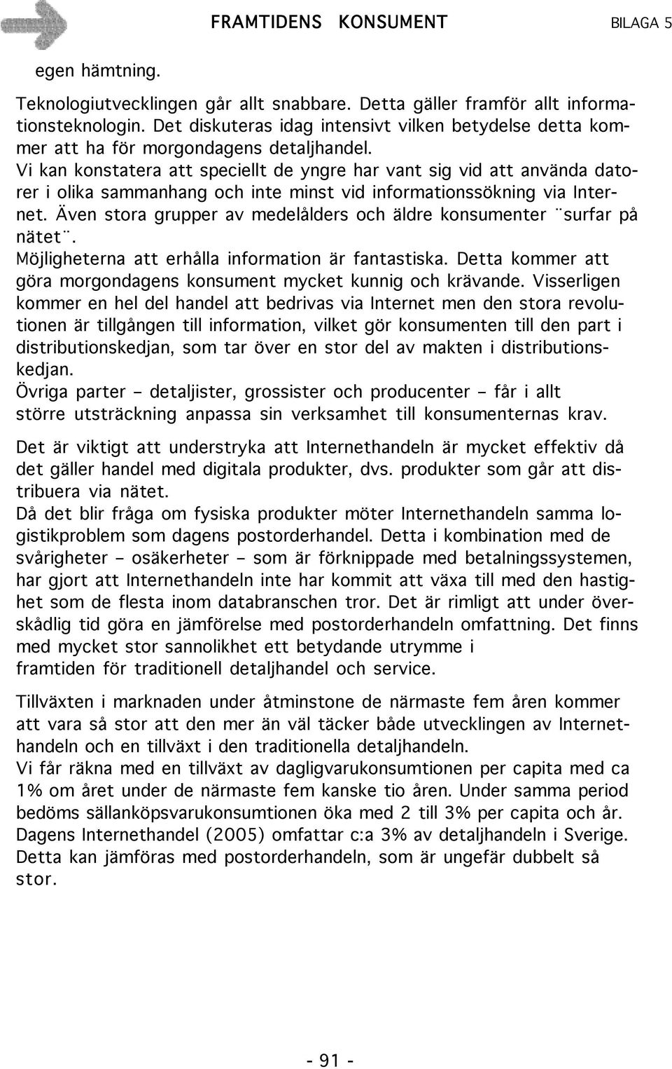 Vi kan konstatera att speciellt de yngre har vant sig vid att använda datorer i olika sammanhang och inte minst vid informationssökning via Internet.