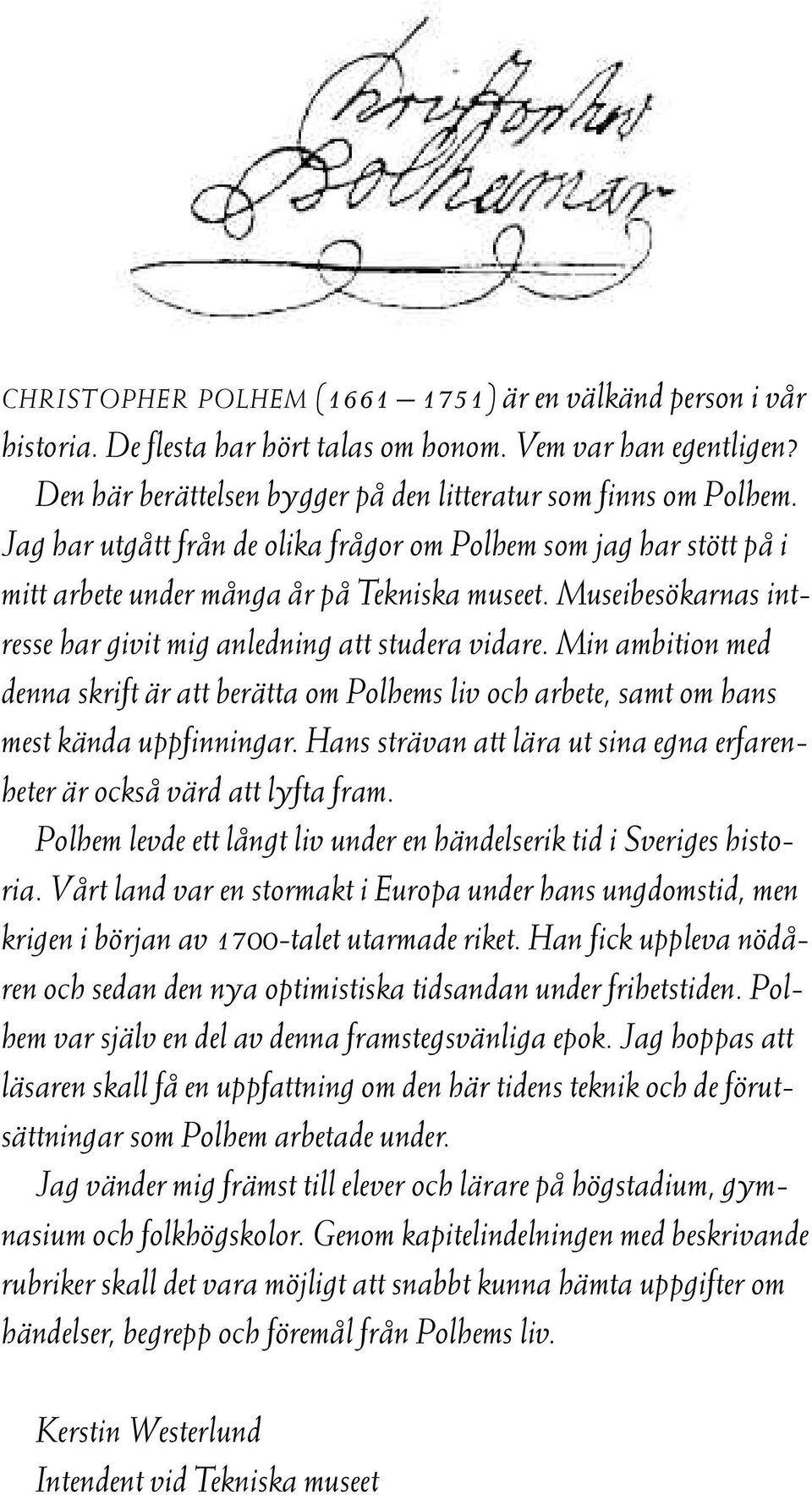 Min ambition med denna skrift är att berätta om Polhems liv och arbete, samt om hans mest kända uppfinningar. Hans strävan att lära ut sina egna erfarenheter är också värd att lyfta fram.