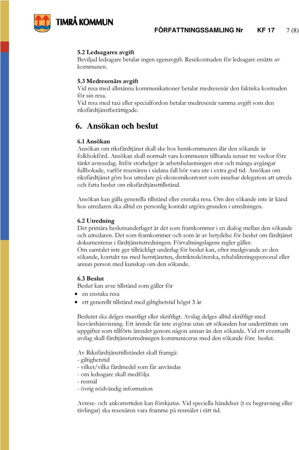 1 Ansökan Ansökan om riksfärdtjänst skall ske hos hemkommunen där den sökande är folkbokförd. Ansökan skall normalt vara kommunen tillhanda senast tre veckor före tänkt avresedag.