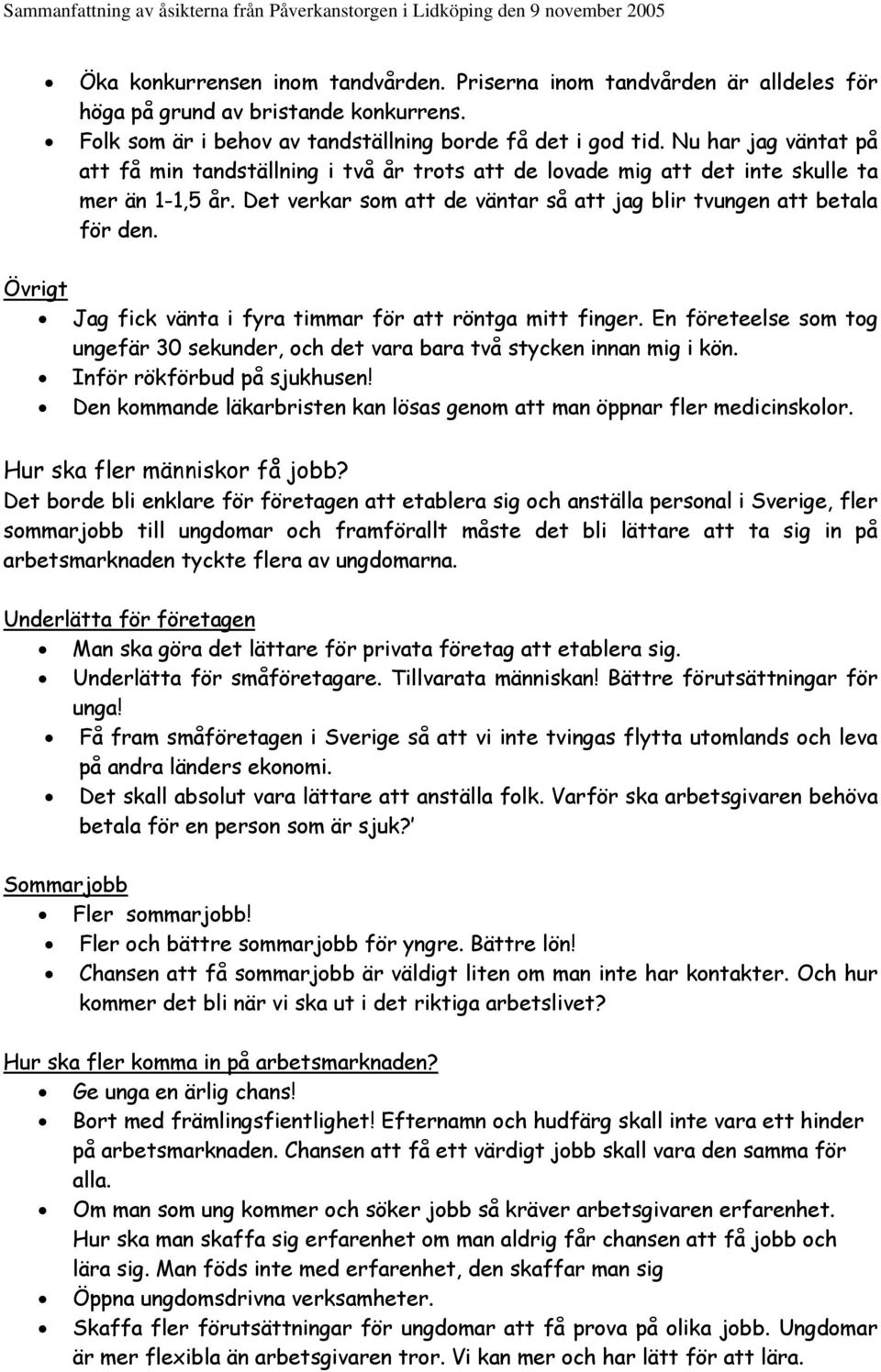 Övrigt Jag fick vänta i fyra timmar för att röntga mitt finger. En företeelse som tog ungefär 30 sekunder, och det vara bara två stycken innan mig i kön. Inför rökförbud på sjukhusen!