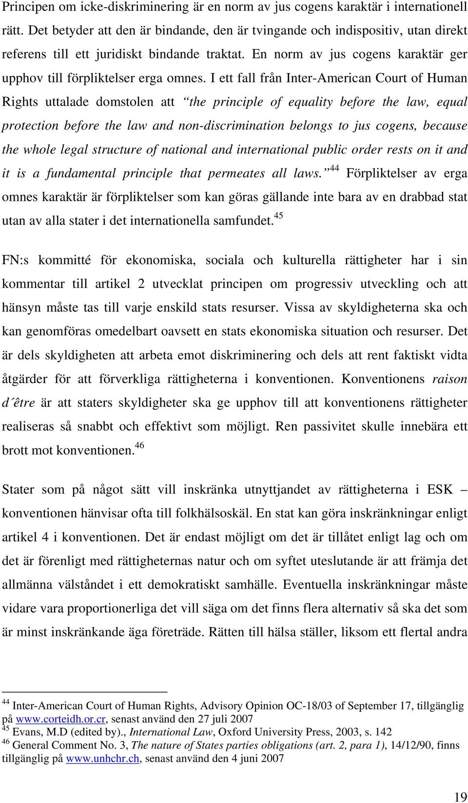 I ett fall från Inter-American Court of Human Rights uttalade domstolen att the principle of equality before the law, equal protection before the law and non-discrimination belongs to jus cogens,