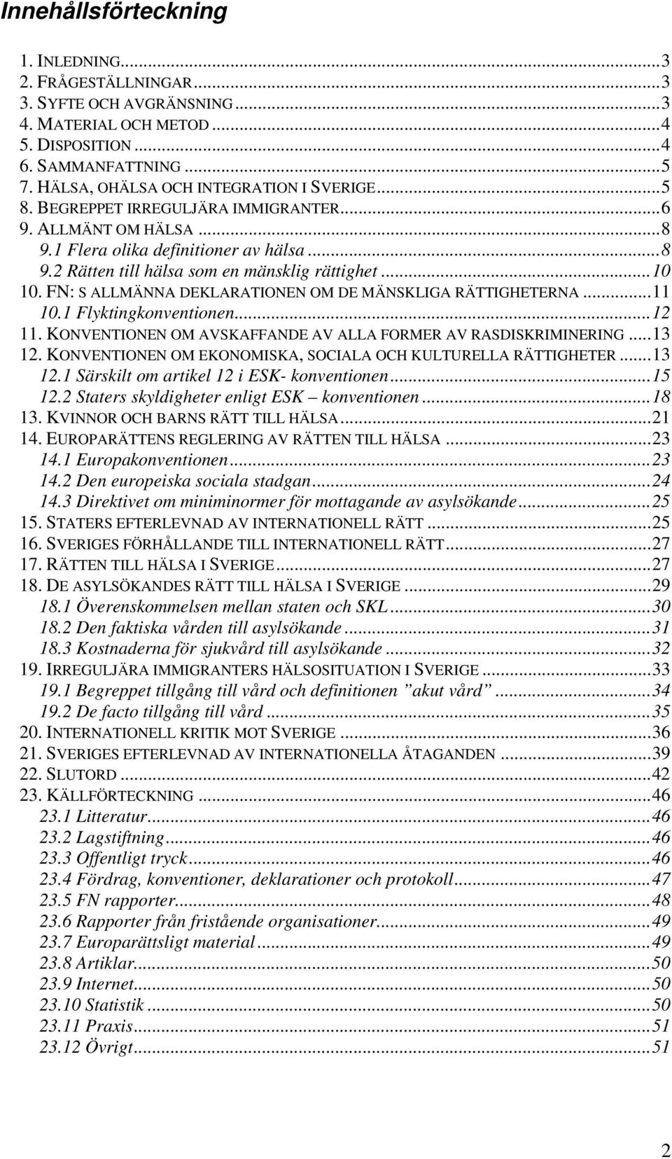 ..10 10. FN: S ALLMÄNNA DEKLARATIONEN OM DE MÄNSKLIGA RÄTTIGHETERNA...11 10.1 Flyktingkonventionen...12 11. KONVENTIONEN OM AVSKAFFANDE AV ALLA FORMER AV RASDISKRIMINERING...13 12.