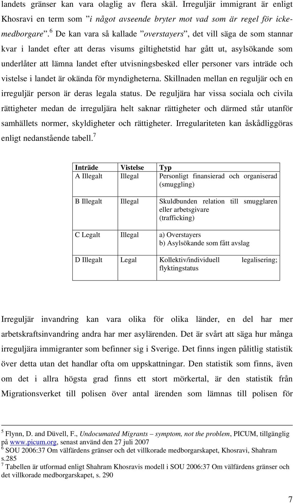 eller personer vars inträde och vistelse i landet är okända för myndigheterna. Skillnaden mellan en reguljär och en irreguljär person är deras legala status.