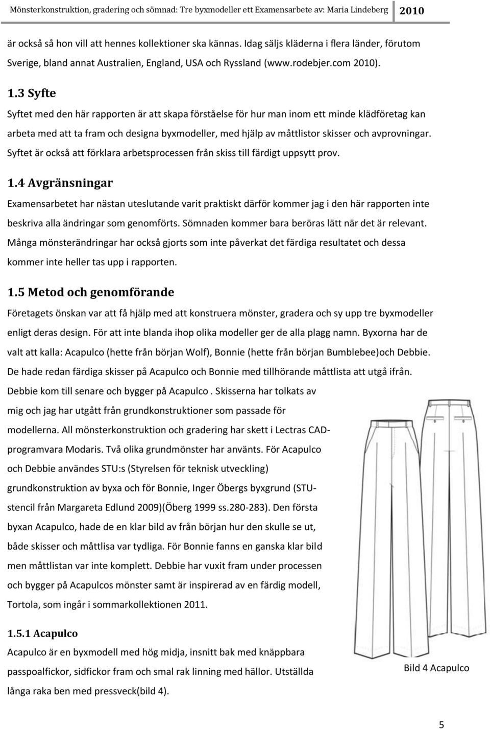 3 Syfte Syftet med den här rapporten är att skapa förståelse för hur man inom ett minde klädföretag kan arbeta med att ta fram och designa byxmodeller, med hjälp av måttlistor skisser och