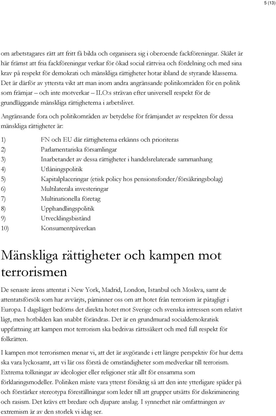 Det är därför av yttersta vikt att man inom andra angränsande politikområden för en politik som främjar och inte motverkar ILO:s strävan efter universell respekt för de grundläggande mänskliga