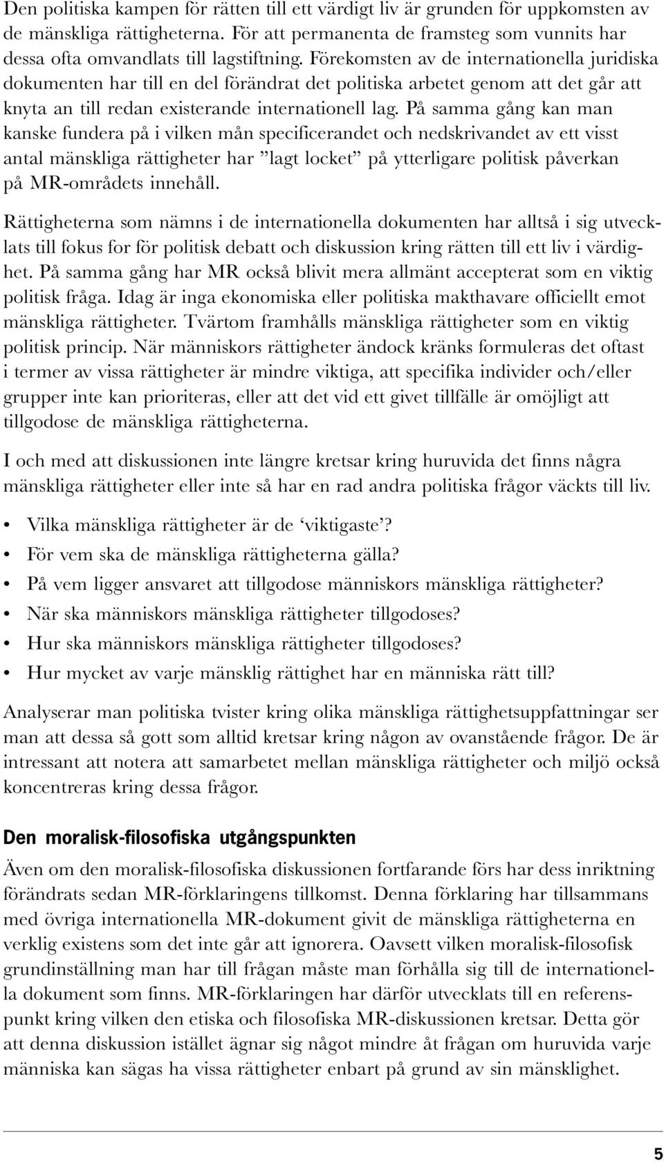 På samma gång kan man kanske fundera på i vilken mån specificerandet och nedskrivandet av ett visst antal mänskliga rättigheter har lagt locket på ytterligare politisk påverkan på MR-områdets