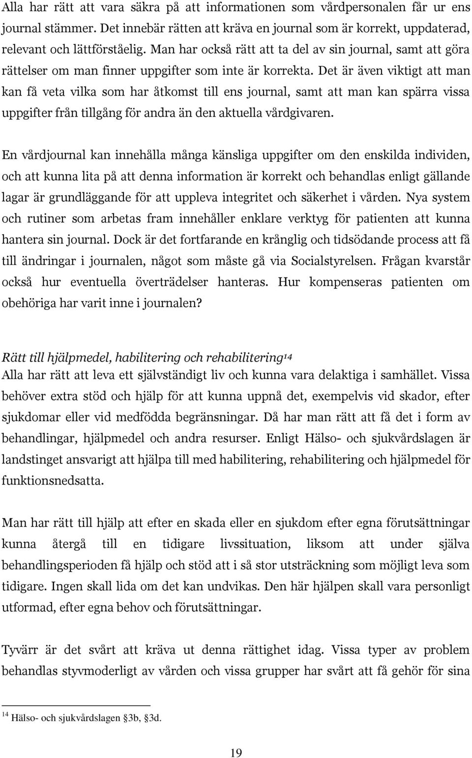 Det är även viktigt att man kan få veta vilka som har åtkomst till ens journal, samt att man kan spärra vissa uppgifter från tillgång för andra än den aktuella vårdgivaren.