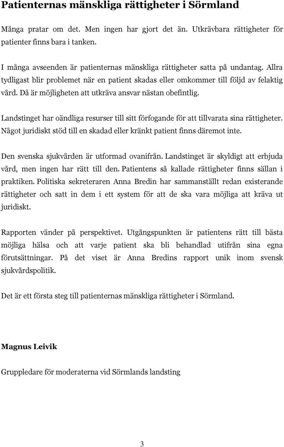 Då är möjligheten att utkräva ansvar nästan obefintlig. Landstinget har oändliga resurser till sitt förfogande för att tillvarata sina rättigheter.