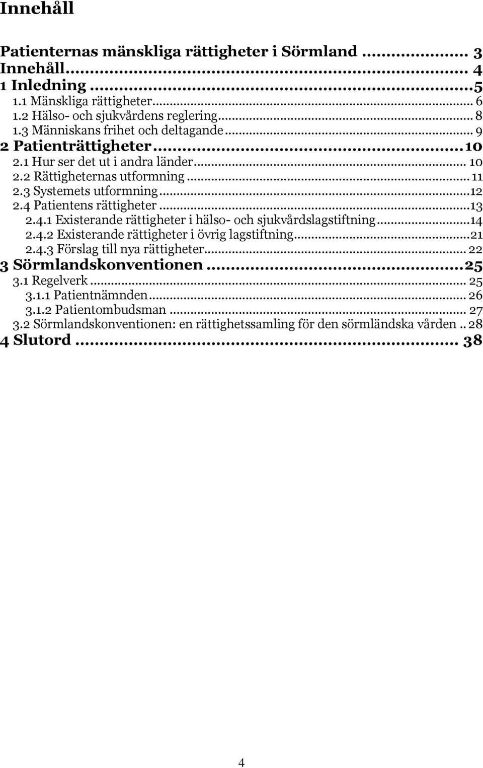 4 Patientens rättigheter... 13 2.4.1 Existerande rättigheter i hälso- och sjukvårdslagstiftning... 14 2.4.2 Existerande rättigheter i övrig lagstiftning... 21 2.4.3 Förslag till nya rättigheter.