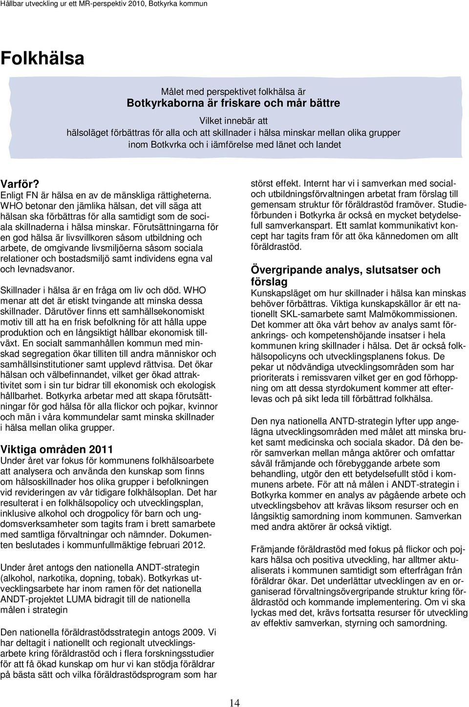 WHO betonar den jämlika hälsan, det vill säga att hälsan ska förbättras för alla samtidigt som de sociala skillnaderna i hälsa minskar.