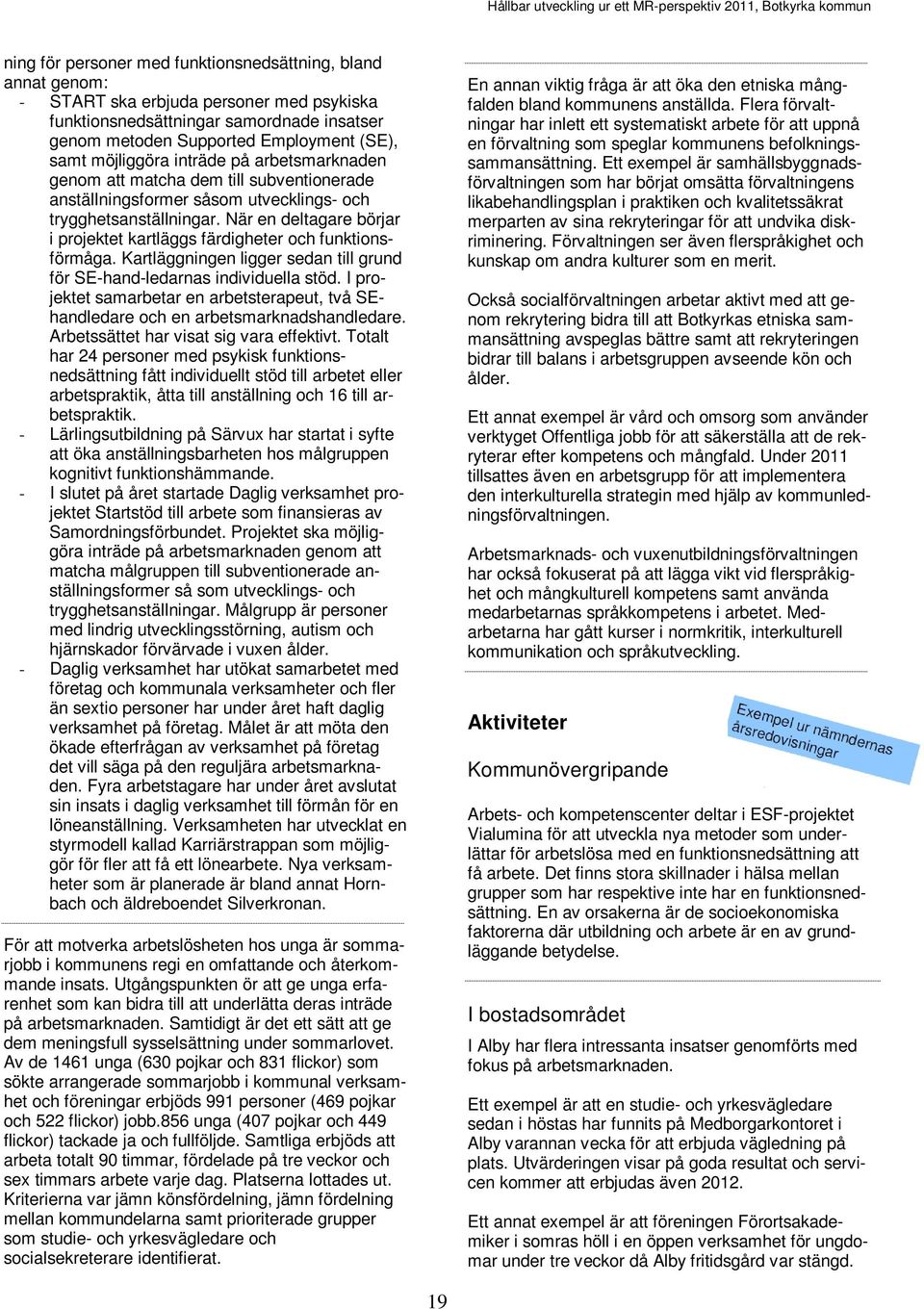 trygghetsanställningar. När en deltagare börjar i projektet kartläggs färdigheter och funktionsförmåga. Kartläggningen ligger sedan till grund för SE-hand-ledarnas individuella stöd.