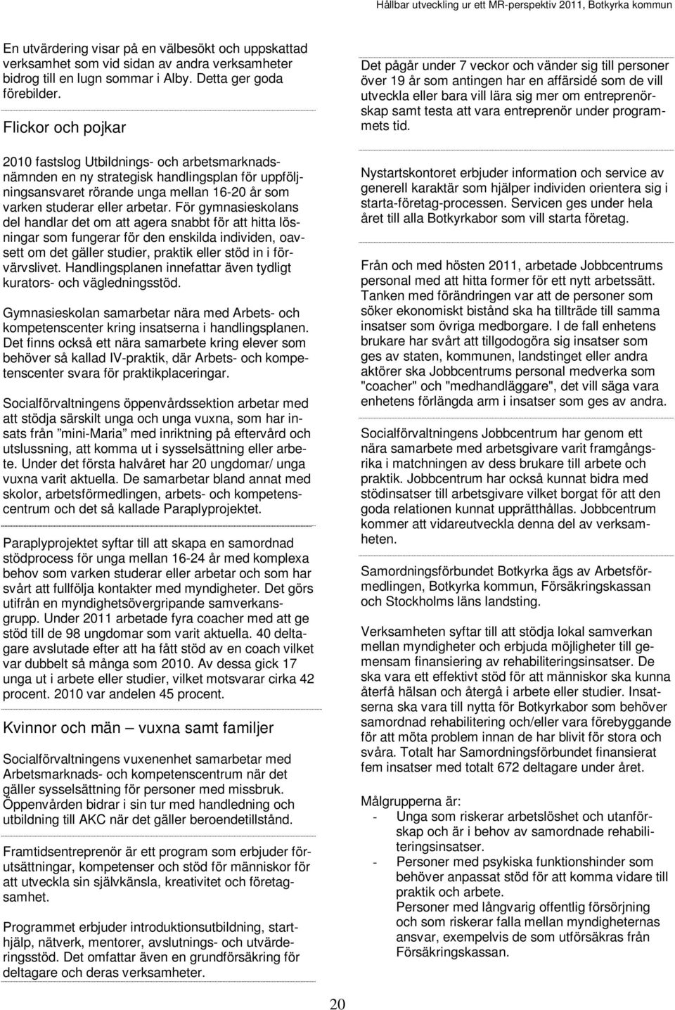 Flickor och pojkar 2010 fastslog Utbildnings- och arbetsmarknadsnämnden en ny strategisk handlingsplan för uppföljningsansvaret rörande unga mellan 16-20 år som varken studerar eller arbetar.