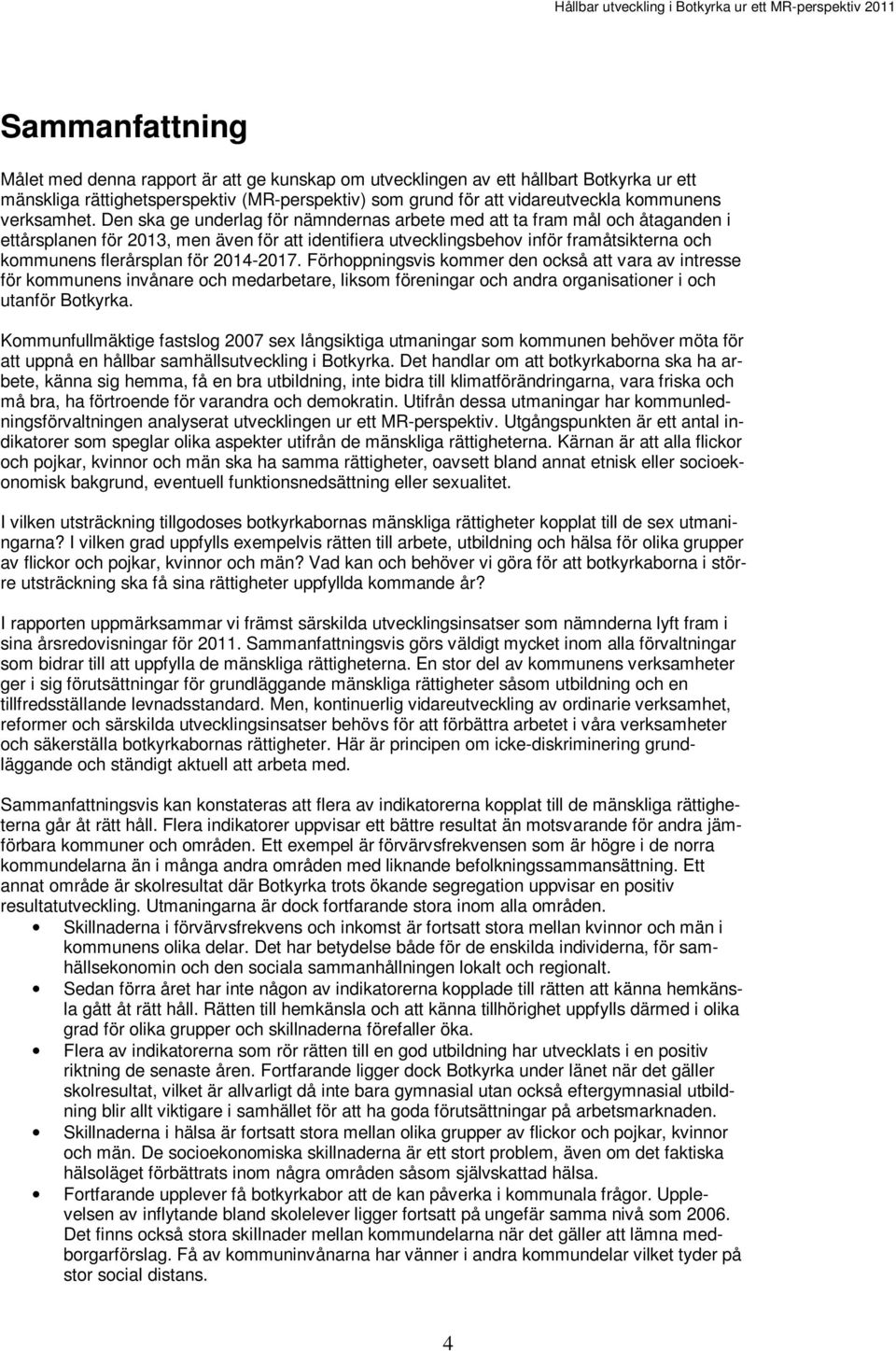 Den ska ge underlag för nämndernas arbete med att ta fram mål och åtaganden i ettårsplanen för 2013, men även för att identifiera utvecklingsbehov inför framåtsikterna och kommunens flerårsplan för