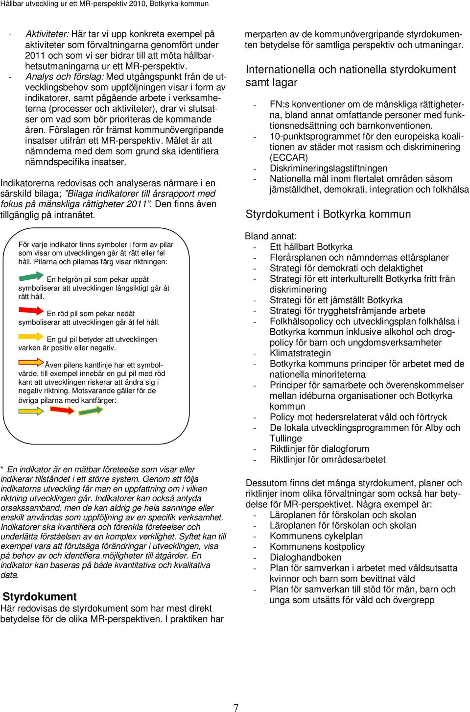 vad som bör prioriteras de kommande åren. Förslagen rör främst kommunövergripande insatser utifrån ett MR-perspektiv. Målet är att nämnderna med dem som grund ska identifiera nämndspecifika insatser.