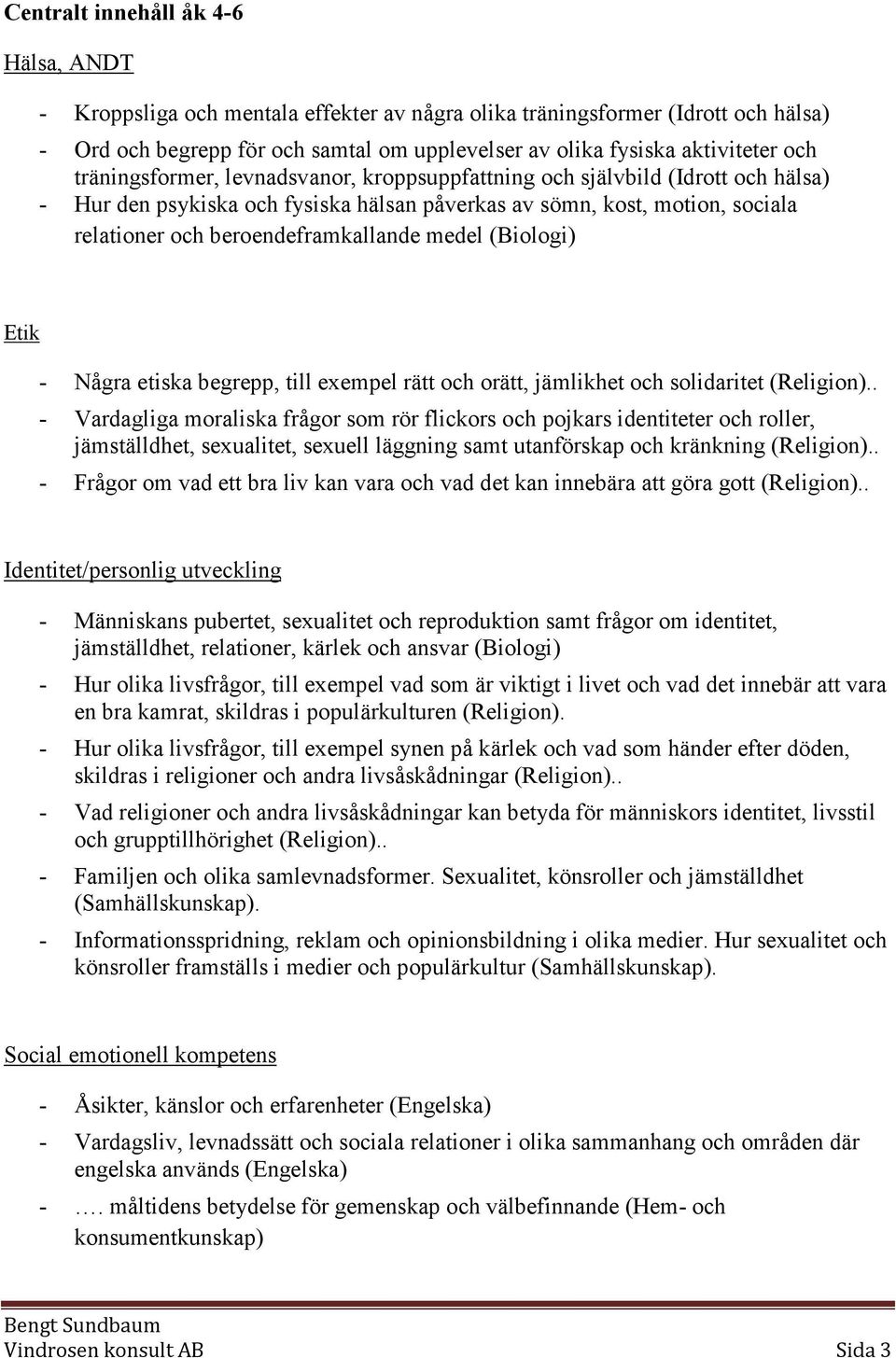 medel (Biologi) Etik - Några etiska begrepp, till exempel rätt och orätt, jämlikhet och solidaritet (Religion).