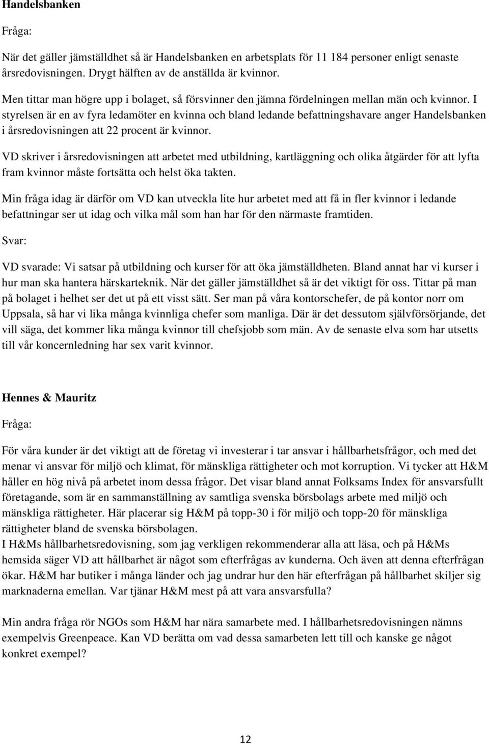 I styrelsen är en av fyra ledamöter en kvinna och bland ledande befattningshavare anger Handelsbanken i årsredovisningen att 22 procent är kvinnor.