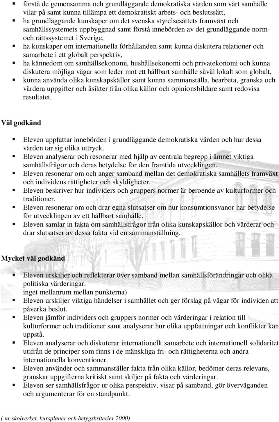 diskutera relationer och samarbete i ett globalt perspektiv, ha kännedom om samhällsekonomi, hushållsekonomi och privatekonomi och kunna diskutera möjliga vägar som leder mot ett hållbart samhälle