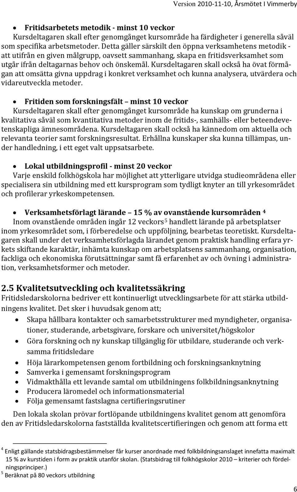 Kursdeltagaren skall också ha övat förmågan att omsätta givna uppdrag i konkret verksamhet och kunna analysera, utvärdera och vidareutveckla metoder.