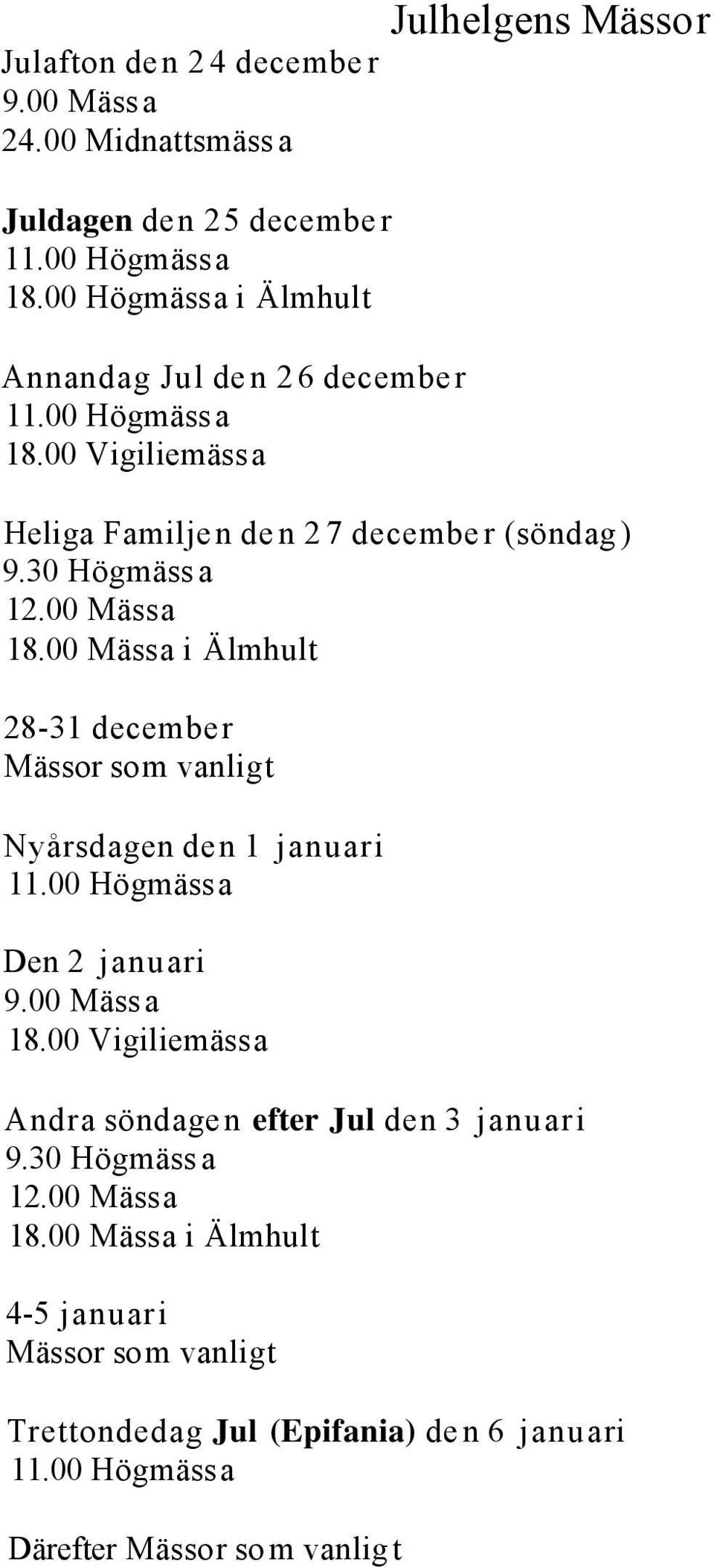 00 Mässa 18.00 Mässa i Älmhult 28-31 december Mässor som vanligt Nyårsdagen den 1 januari 11.00 Högmässa Den 2 januari 9.00 Mässa 18.00 Vigiliemässa Andra söndagen efter Jul den 3 januari 9.