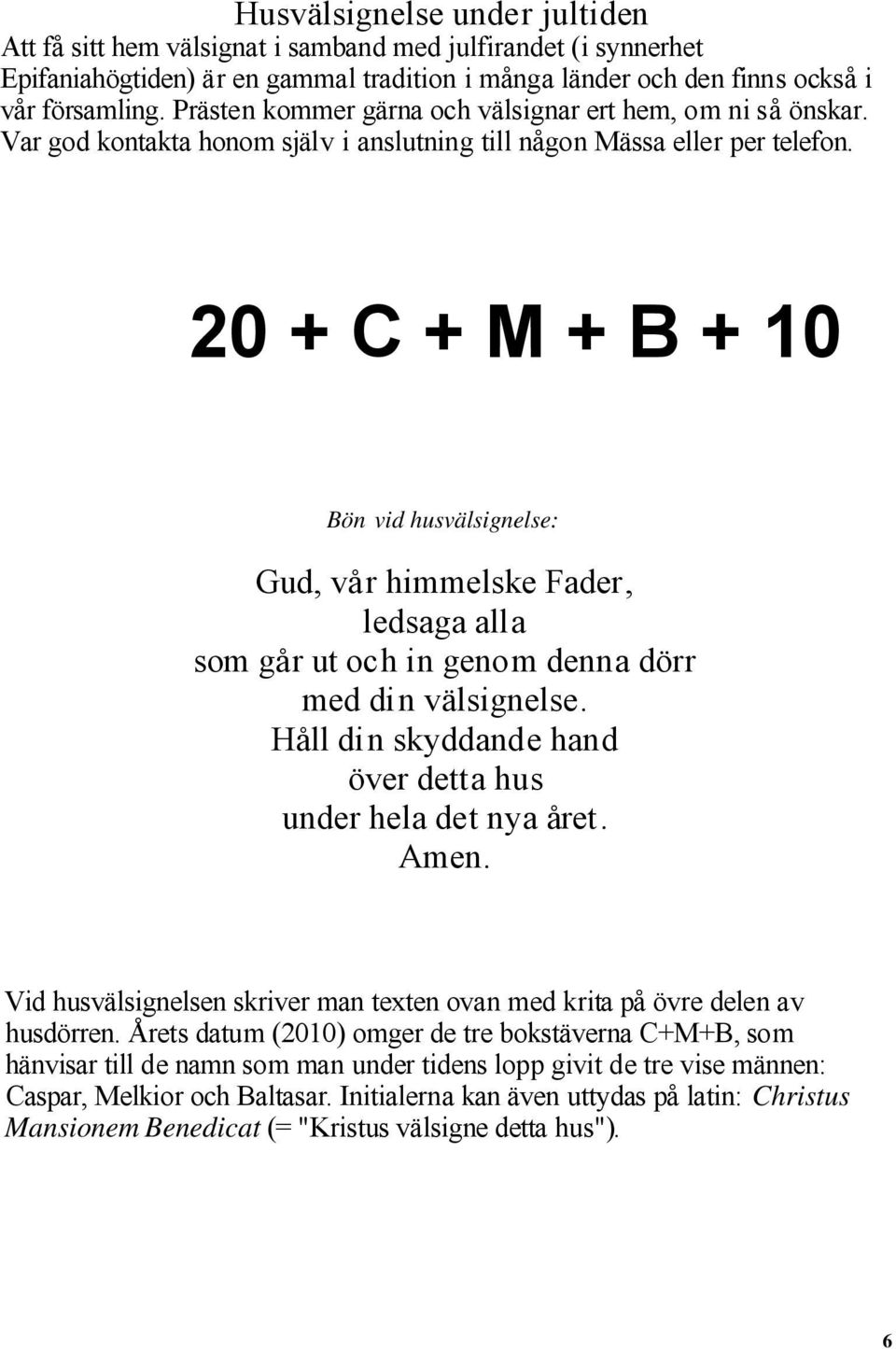 20 + C + M + B + 10 Bön vid husvälsignelse: Gud, vår himmelske Fader, ledsaga alla som går ut och in genom denna dörr med din välsignelse.