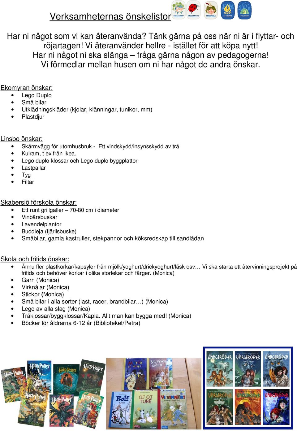 Ekomyran önskar: Lego Duplo Små bilar Utklädningskläder (kjolar, klänningar, tunikor, mm) Plastdjur Linsbo önskar: Skärmvägg för utomhusbruk - Ett vindskydd/insynsskydd av trä Kulram, t ex från Ikea.