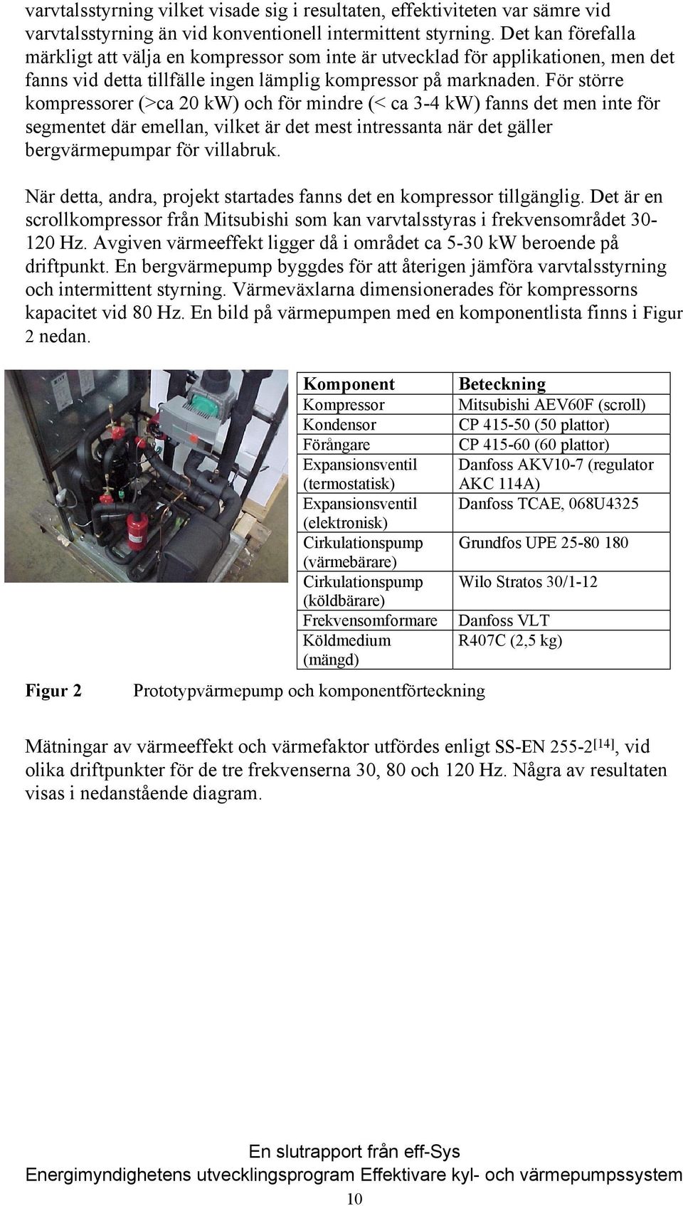 För större kompressorer (>ca 20 kw) och för mindre (< ca 3-4 kw) fanns det men inte för segmentet där emellan, vilket är det mest intressanta när det gäller bergvärmepumpar för villabruk.